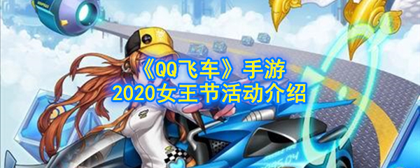 QQ飞车手游2020女王节活动是什么_2020女王节活动一览
