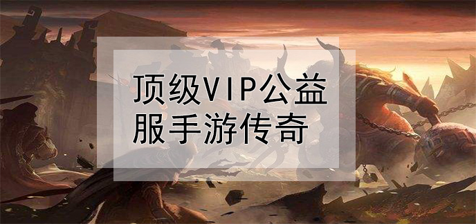 顶级vip公益服手游传奇