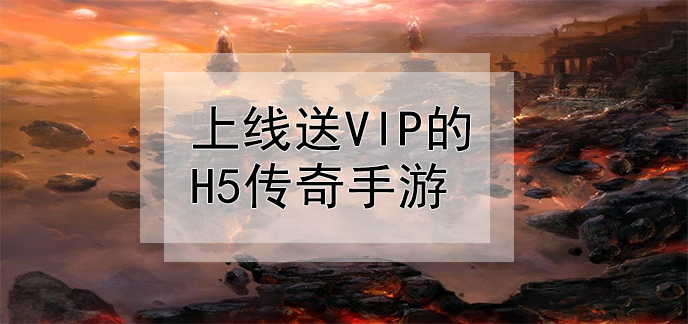 上线送vip的h5传奇手游