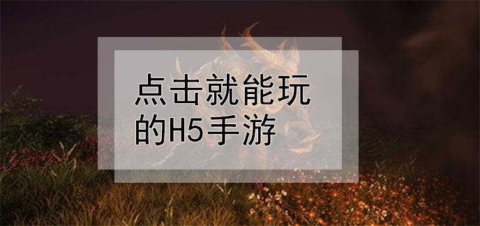 点击就能玩的h5手游