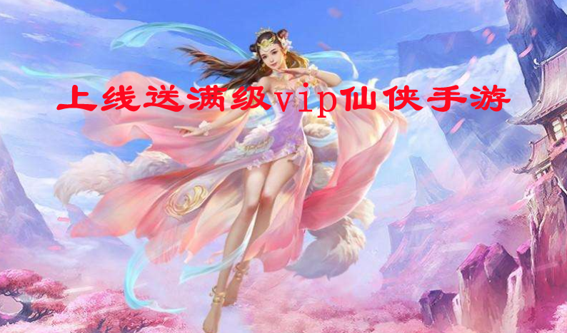 上线送满级vip仙侠手游