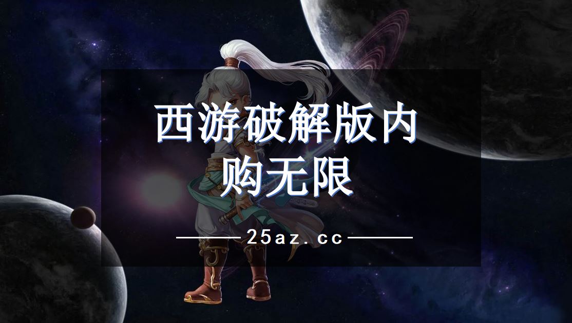 西游破解内购无限-西游游戏破解大全-西游游戏大全破解下载-25游戏