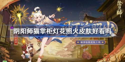 阴阳师猫掌柜灯花照火皮肤怎么样-阴阳师灯花照火皮肤获取方法