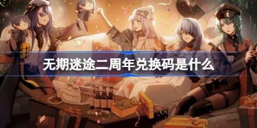 无期迷途二周年兑换码有哪些-无期迷途入职二周年兑换码一览