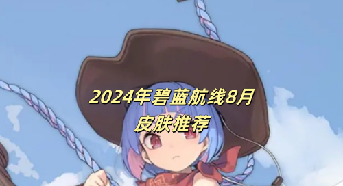 碧蓝航线8月新皮肤有哪些-2024年碧蓝航线8月皮肤推荐